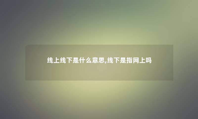 线上线下是什么意思,线下是指网上吗