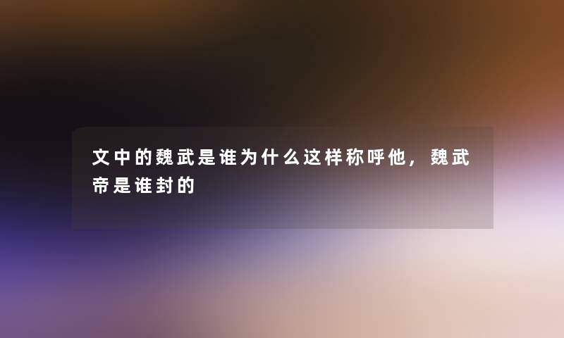 文中的魏武是谁为什么这样称呼他,魏武帝是谁封的