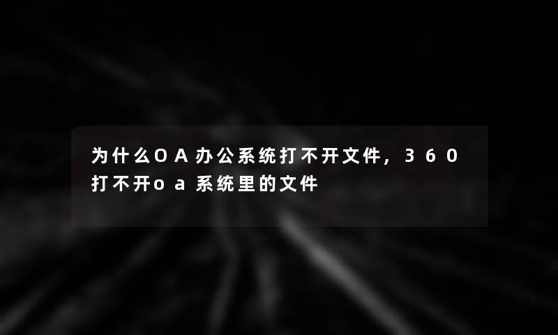 为什么OA办公系统打不开文件,360打不开oa系统里的文件