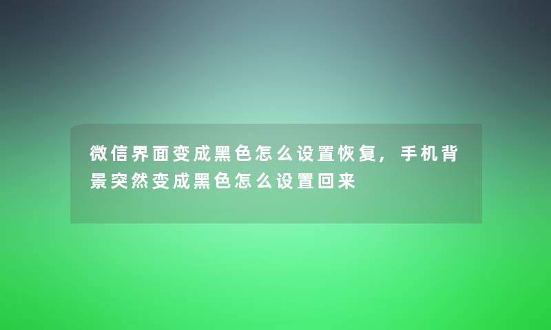 微信界面变成黑色怎么设置恢复,手机突然变成黑色怎么设置回来