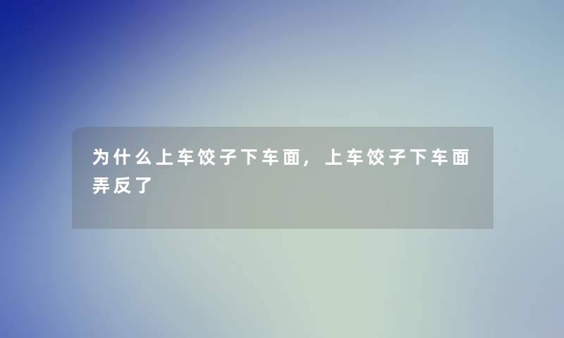 为什么上车饺子下车面,上车饺子下车面弄反了