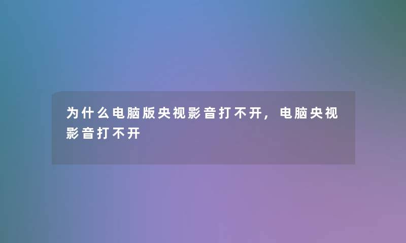 为什么电脑版央视影音打不开,电脑央视影音打不开