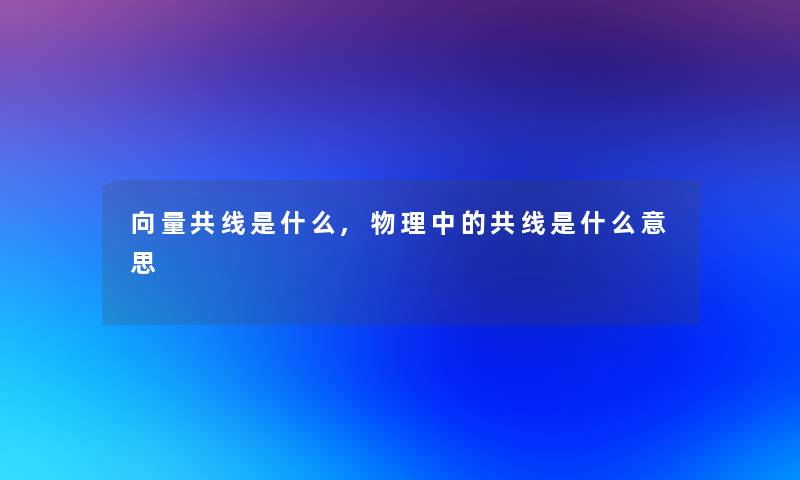 向量共线是什么,物理中的共线是什么意思