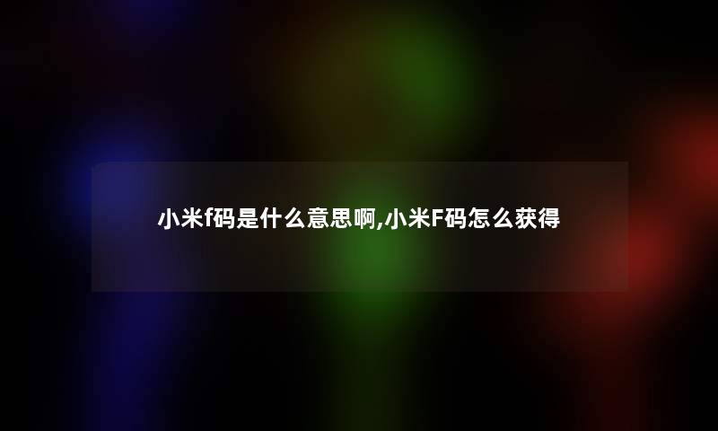 小米f码是什么意思啊,小米F码怎么获得