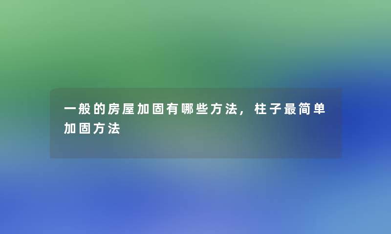 一般的房屋加固有哪些方法,柱子简单加固方法