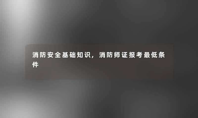 消防安全基础知识,消防师证报考低条件