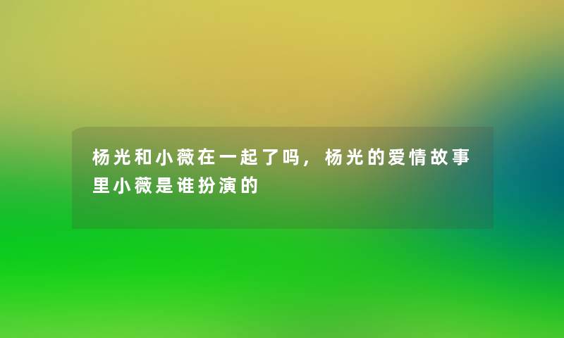 杨光和小薇在一起了吗,杨光的爱情故事里小薇是谁扮演的