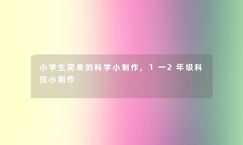 小学生简单的科学小制作,1一2年级科技小制作