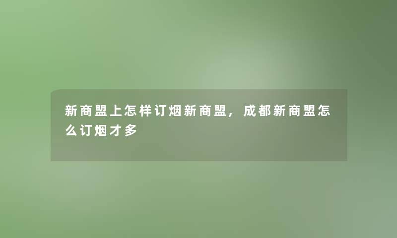 新商盟上怎样订烟新商盟,成都新商盟怎么订烟才多