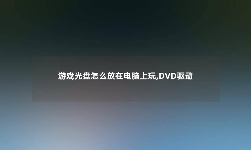 游戏光盘怎么放在电脑上玩,DVD驱动