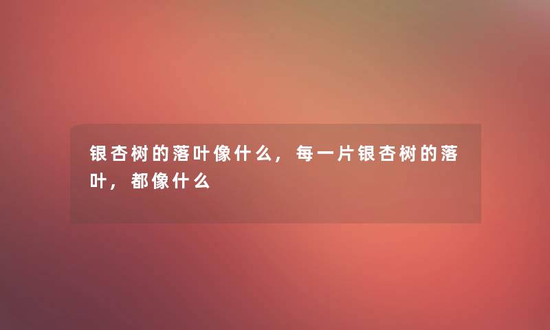 银杏树的落叶像什么,每一片银杏树的落叶,都像什么