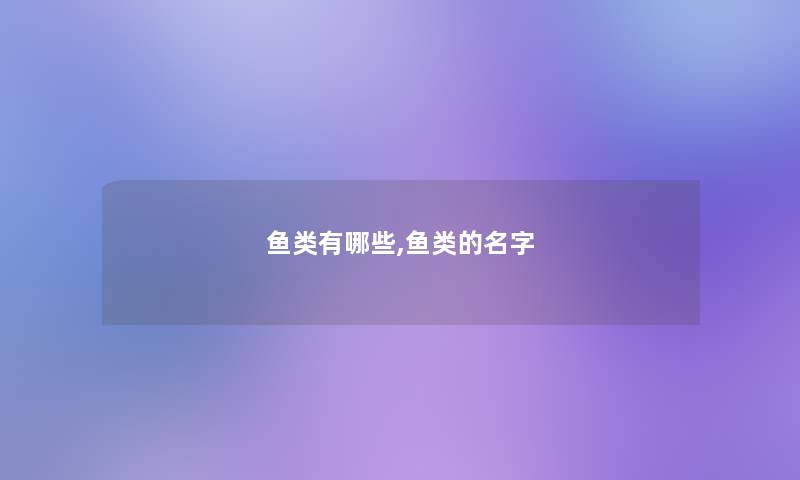 鱼类有哪些,鱼类的名字