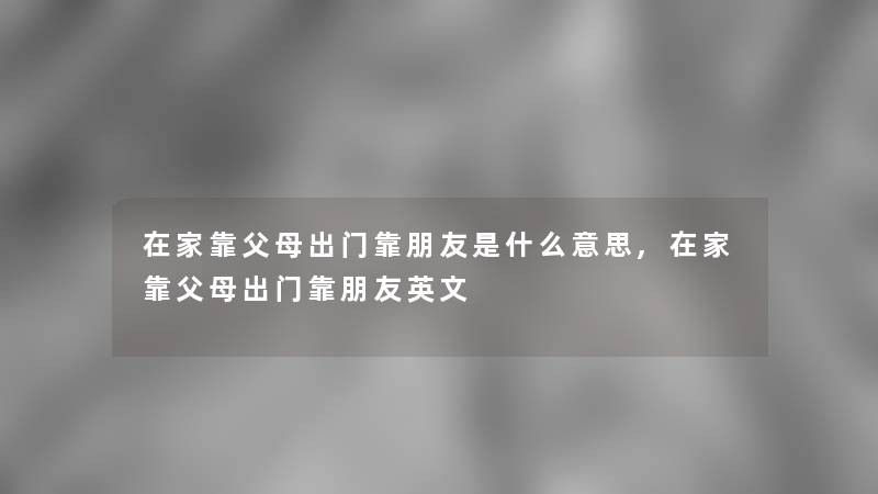 在家靠父母出门靠朋友是什么意思,在家靠父母出门靠朋友英文