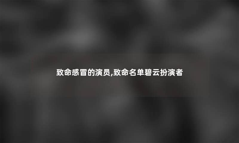 致命感冒的演员,致命名单碧云扮演者