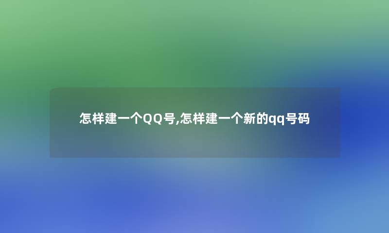 怎样建一个QQ号,怎样建一个新的qq号码