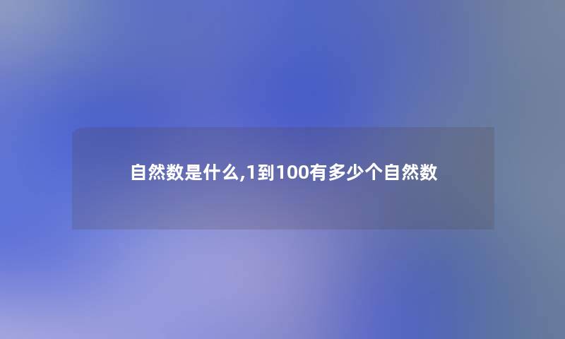 自然数是什么,1到100有多少个自然数