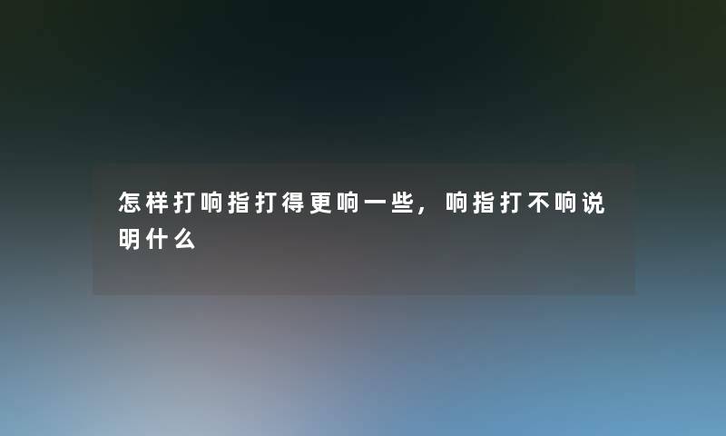 怎样打响指打得更响一些,响指打不响说明什么