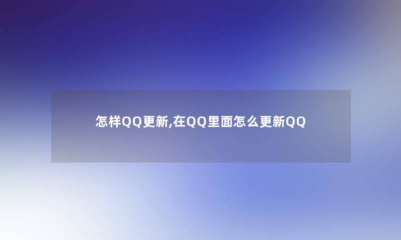 怎样QQ更新,在QQ里面怎么更新QQ