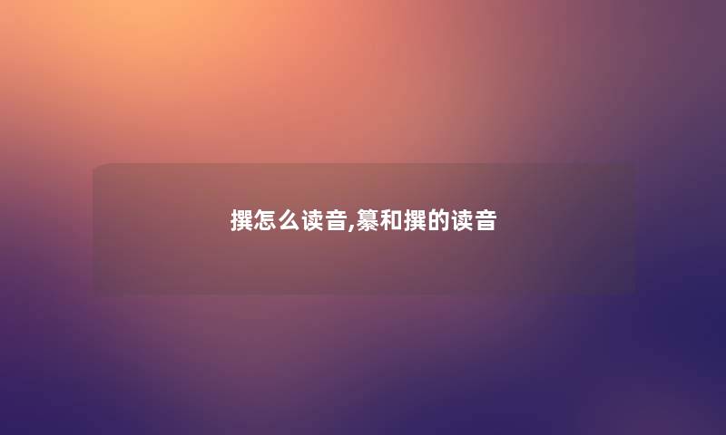 撰怎么读音,纂和撰的读音