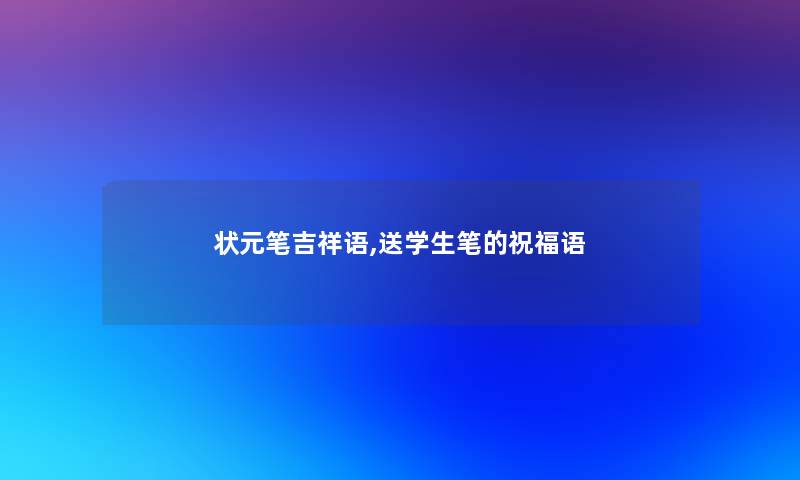 状元笔吉祥语,送学生笔的祝福语