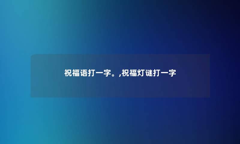 祝福语打一字。,祝福灯谜打一字