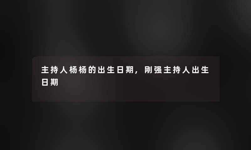 主持人杨杨的出生日期,刚强主持人出生日期