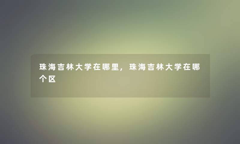 珠海吉林大学在哪里,珠海吉林大学在哪个区