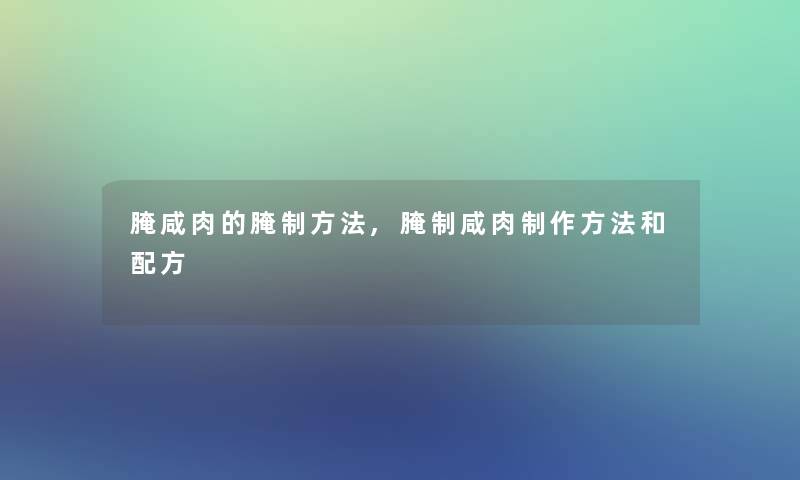 腌咸肉的腌制方法,腌制咸肉制作方法和配方