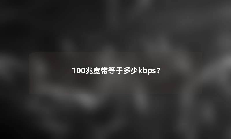 100兆宽带等于多少kbps？