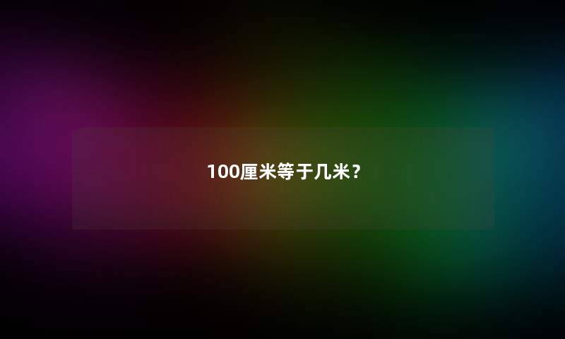 100厘米等于几米？