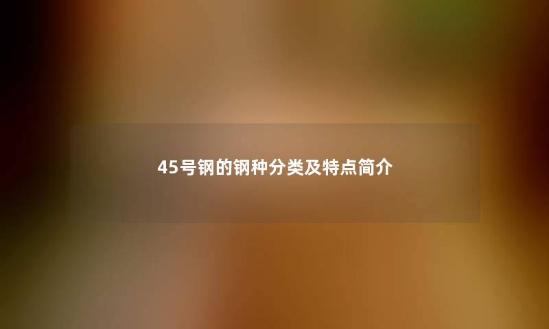 45号钢的钢种分类及特点简介