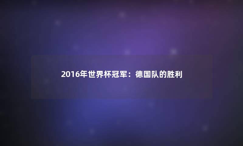 2016年世界杯冠军：德国队的胜利