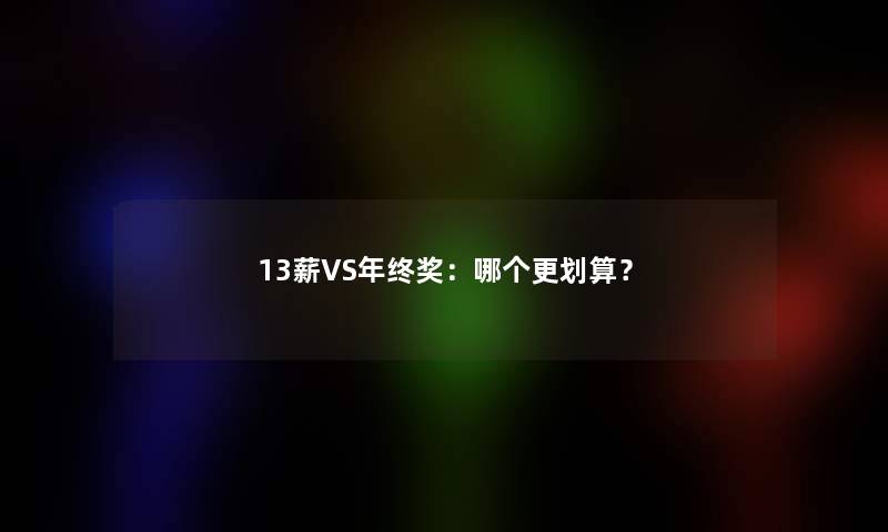 13薪VS年终奖：哪个更划算？