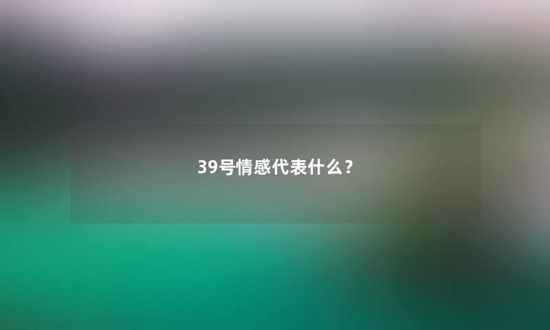 39号情感代表什么？