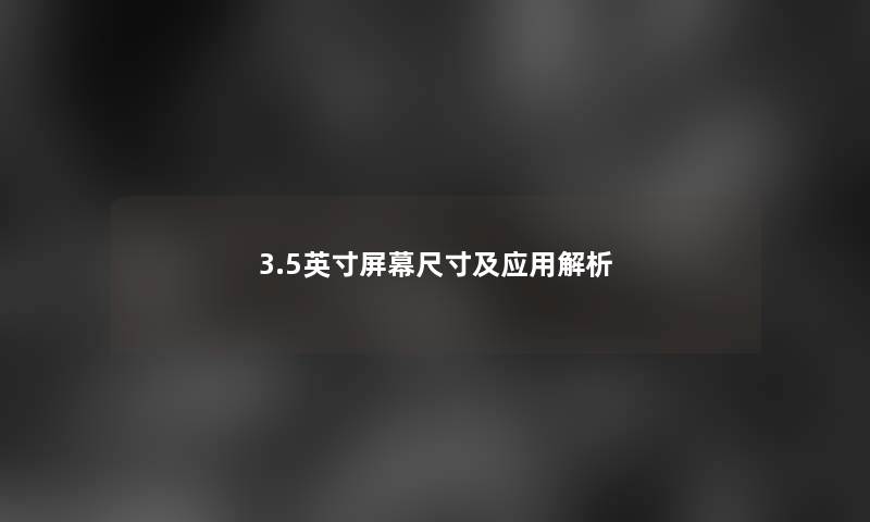 3.5英寸屏幕尺寸及应用解析