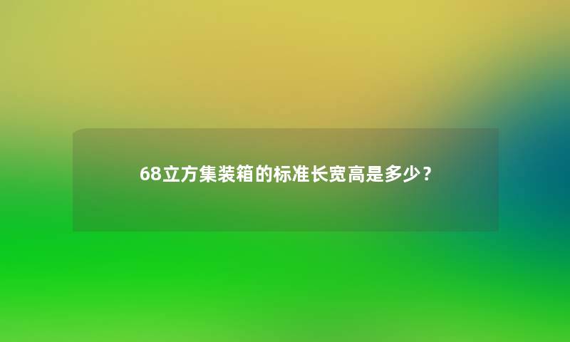 68立方集装箱的标准长宽高是多少？