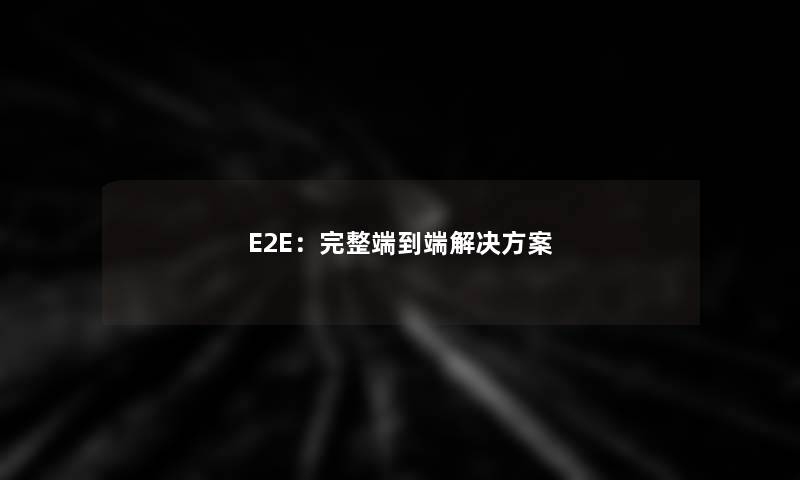 E2E：完整端到端解决方案