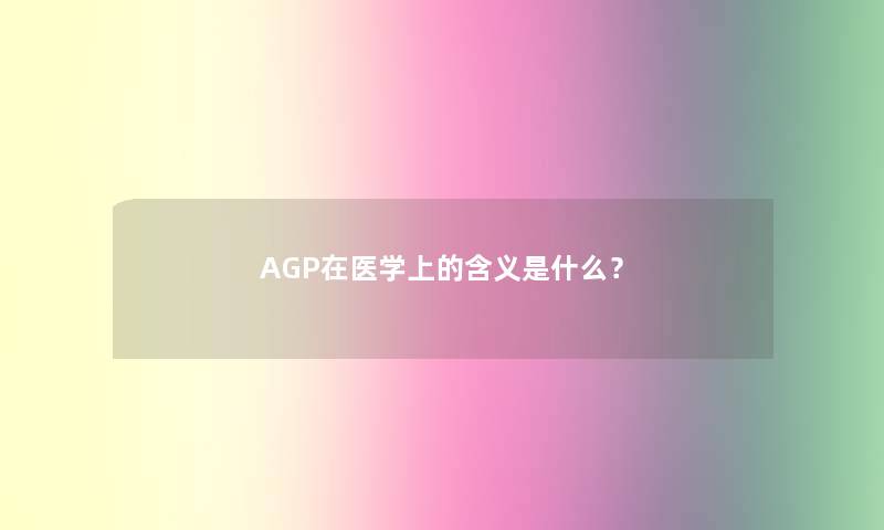 AGP在医学上的含义是什么？