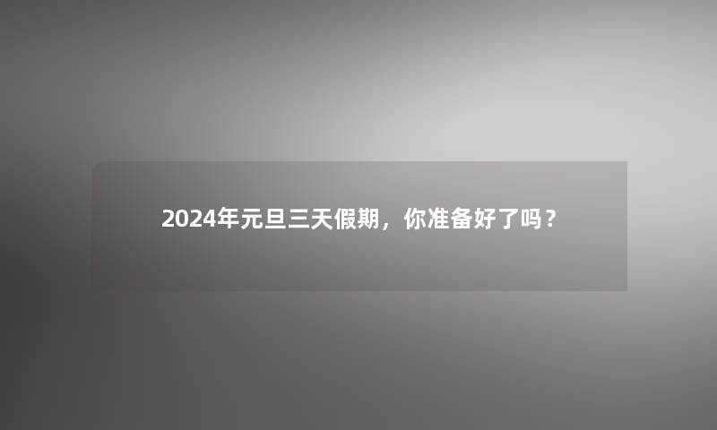 2024年元旦三天假期，你准备好了吗？