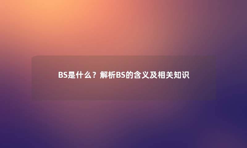 BS是什么？解析BS的含义及相关知识