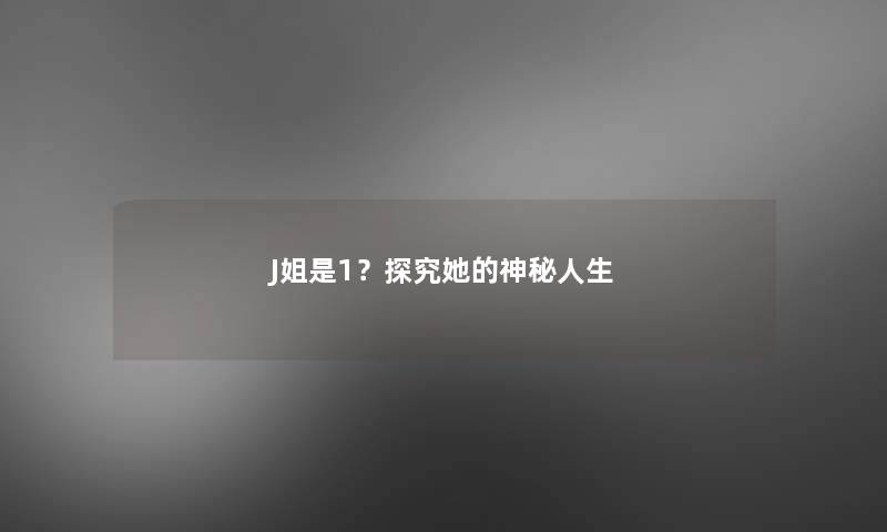 J姐是1？探究她的神秘人生