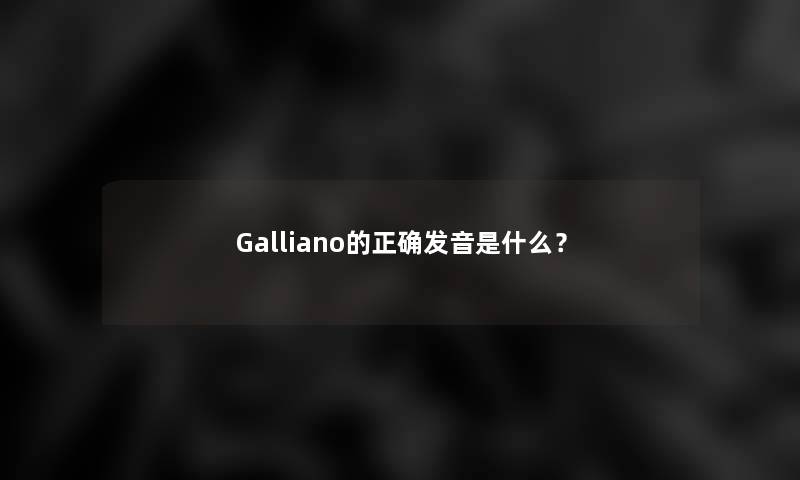 Galliano的正确发音是什么？