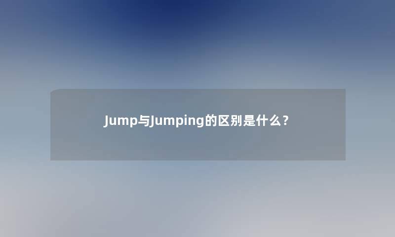 Jump与Jumping的区别是什么？