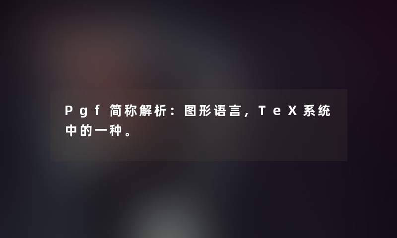 Pgf简称解析：图形语言，TeX系统中的一种。