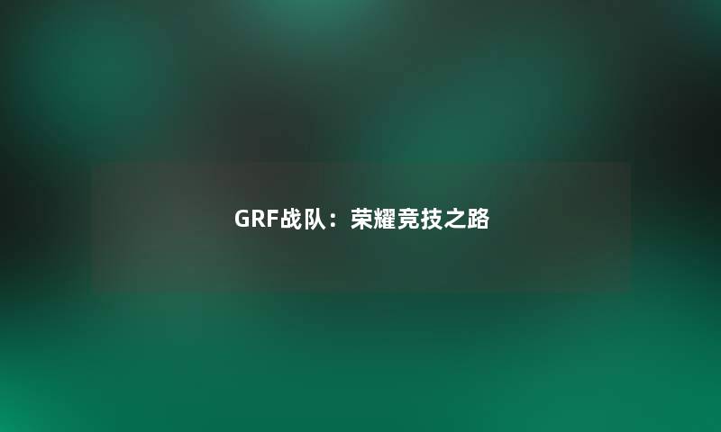 GRF战队：荣耀竞技之路