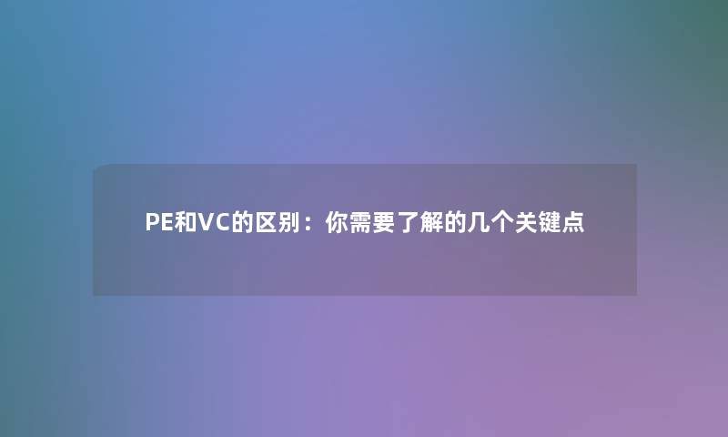 PE和VC的区别：你需要了解的几个关键点