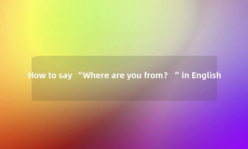 How to say Where are you from？ in English