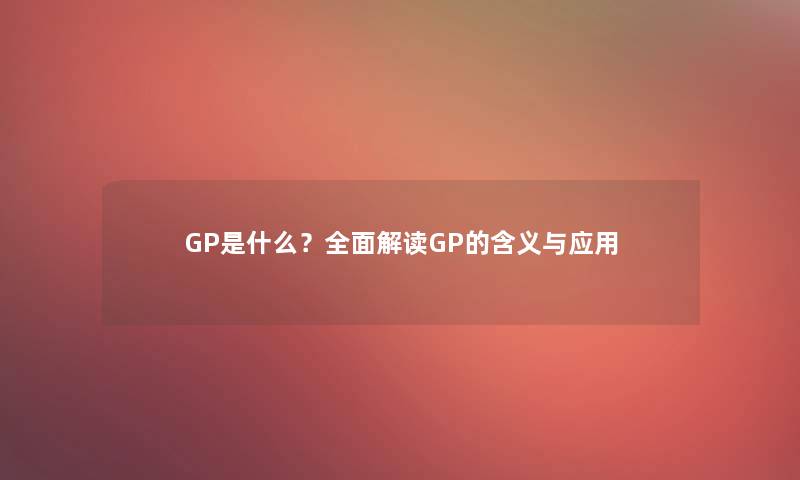 GP是什么？全面解读GP的含义与应用