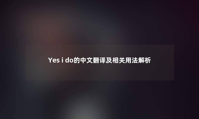 Yes i do的中文翻译及相关用法解析