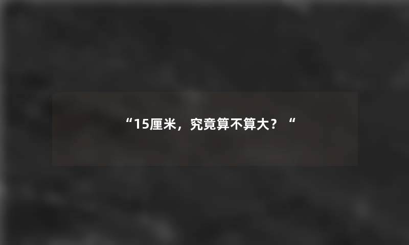 “15厘米，究竟算不算大？“